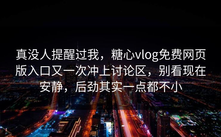 真没人提醒过我，糖心vlog免费网页版入口又一次冲上讨论区，别看现在安静，后劲其实一点都不小