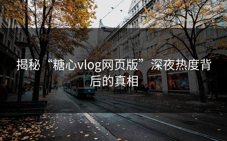 揭秘“糖心vlog网页版”深夜热度背后的真相