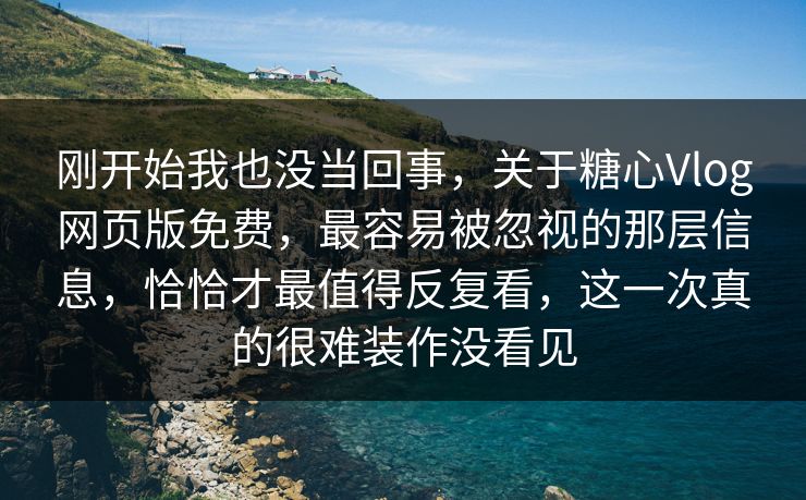 刚开始我也没当回事，关于糖心Vlog网页版免费，最容易被忽视的那层信息，恰恰才最值得反复看，这一次真的很难装作没看见