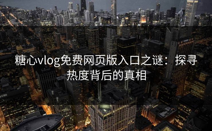 糖心vlog免费网页版入口之谜：探寻热度背后的真相