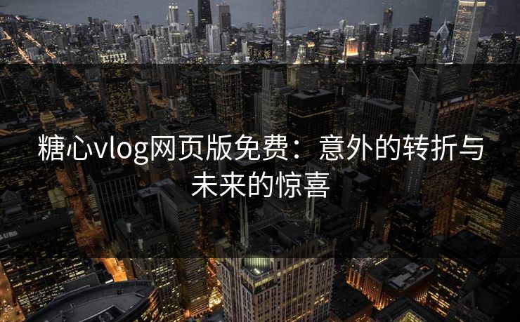 糖心vlog网页版免费：意外的转折与未来的惊喜