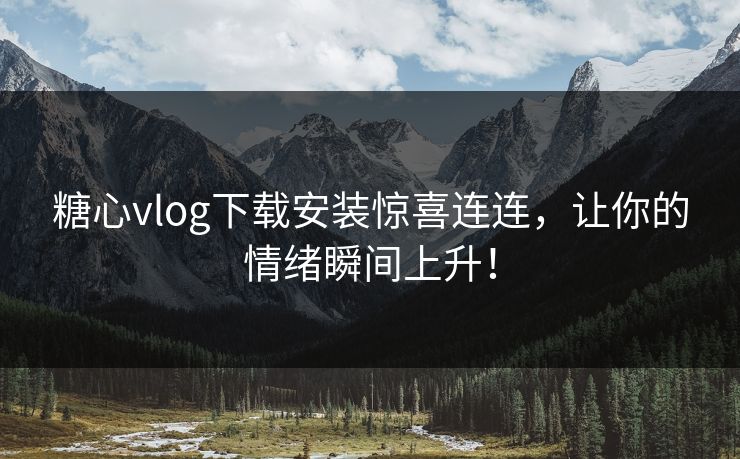 糖心vlog下载安装惊喜连连，让你的情绪瞬间上升！  第1张