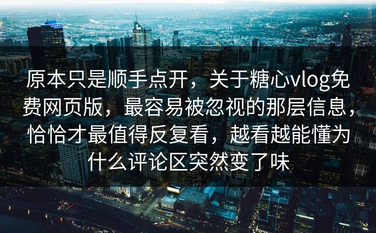 原本只是顺手点开，关于糖心vlog免费网页版，最容易被忽视的那层信息，恰恰才最值得反复看，越看越能懂为什么评论区突然变了味