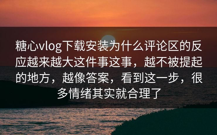 糖心vlog下载安装为什么评论区的反应越来越大这件事这事,越不被提起的地方,越像答案,看到这一步,很多情绪其实就合理了 第1张 糖心vlog下载安装为什么评论区的反应越来越大这件事这事,越不被提起的地方,越像答案,看到这一步,很多情绪其实就合理了 第1张
