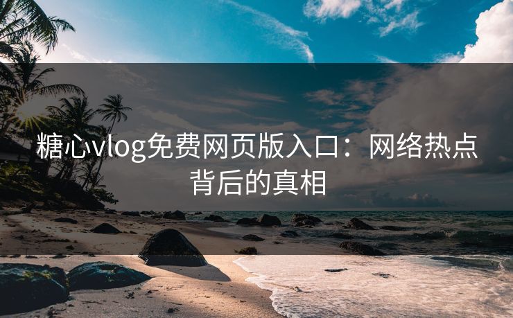 糖心vlog免费网页版入口：网络热点背后的真相