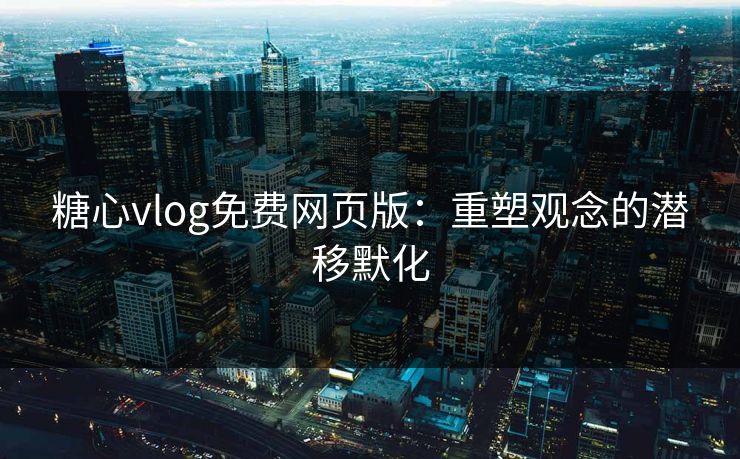 糖心vlog免费网页版:重塑观念的潜移默化 第1张 糖心vlog免费网页版:重塑观念的潜移默化 第1张