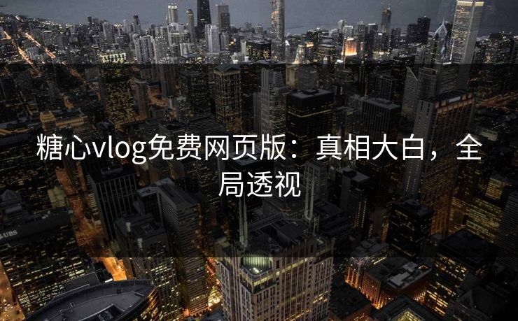 糖心vlog免费网页版:真相大白,全局透视 第1张 糖心vlog免费网页版:真相大白,全局透视 第1张